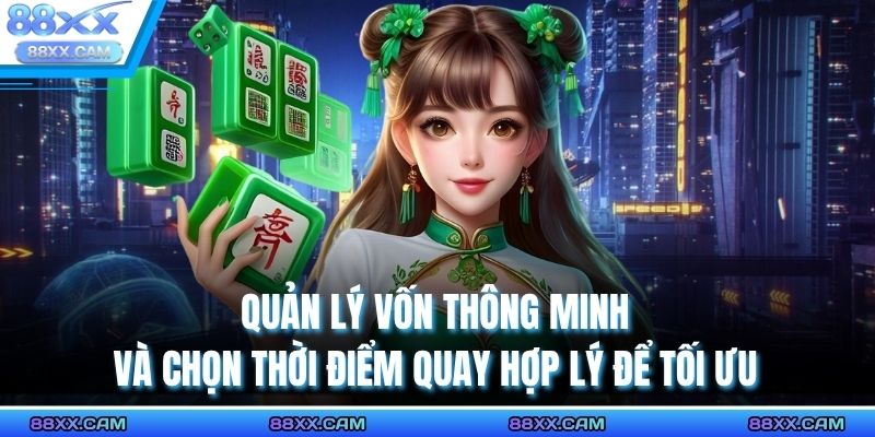 Quản lý vốn thông minh và chọn thời điểm quay hợp lý để tối ưu