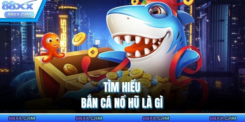 Tìm hiểu bắn cá nổ hũ là gì